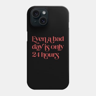 Even A Bad Day is Only 24 Hours Phone Case