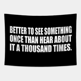 Better to see something once than hear about it a thousand times Tapestry