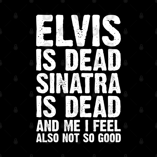 Elvis Is Dead Sinatra Is Dead And Me I Feel Also Not So Good by Emma