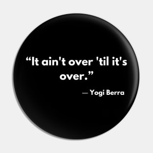 “It ain't over 'til it's over.” ― Yogi Berra Pin