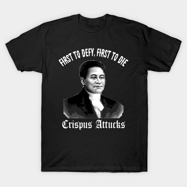 Crispus Attucks First Hero American Revolution Black History First to Defy First to Die - Black History - T-Shirt