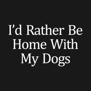 I'd Rather Be Home With My Dogs T-Shirt