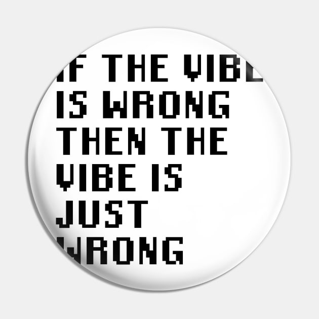 If The Vibe Is Wrong Then The Vibe Is Just Wrong Pin by Quality Products