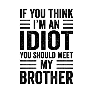 If You Think I'm An Idiot You Should Meet My Brother T-Shirt