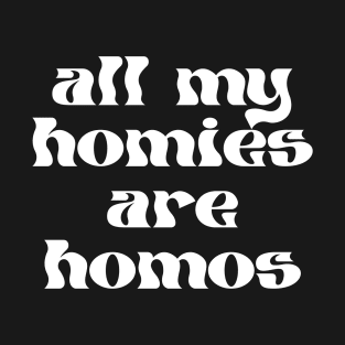 ALL MY HOMIES ARE HOMOS - gay pride tee - lgbt lgbtqia - queer - lesbian - nonbinary - genderqueer - trans transgender - bisexual pansexual - nonbinary T-Shirt