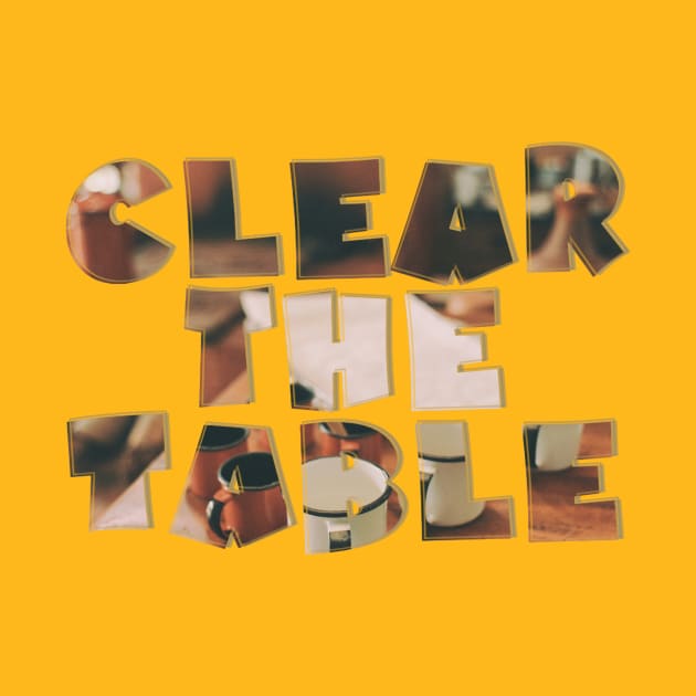 Clear the Table by afternoontees