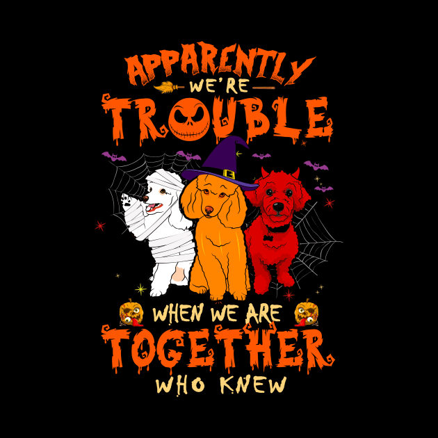 Apparently We're Trouble When We Are Together tshirt  Poodle Halloween T-Shirt by American Woman