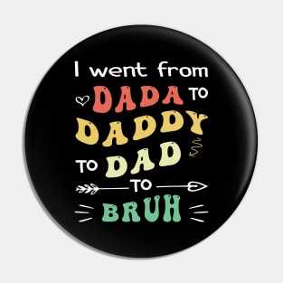 I Went From Dada To Daddy To Dad To Bruh Pin