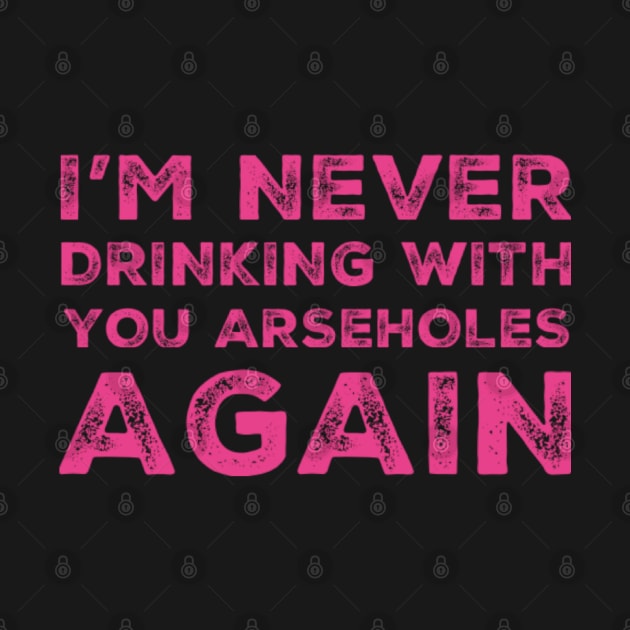 I'm never drinking with you arseholes again. A great design for those who's friends lead them astray and are a bad influence. I'm never drinking with you fuckers again. by That Cheeky Tee