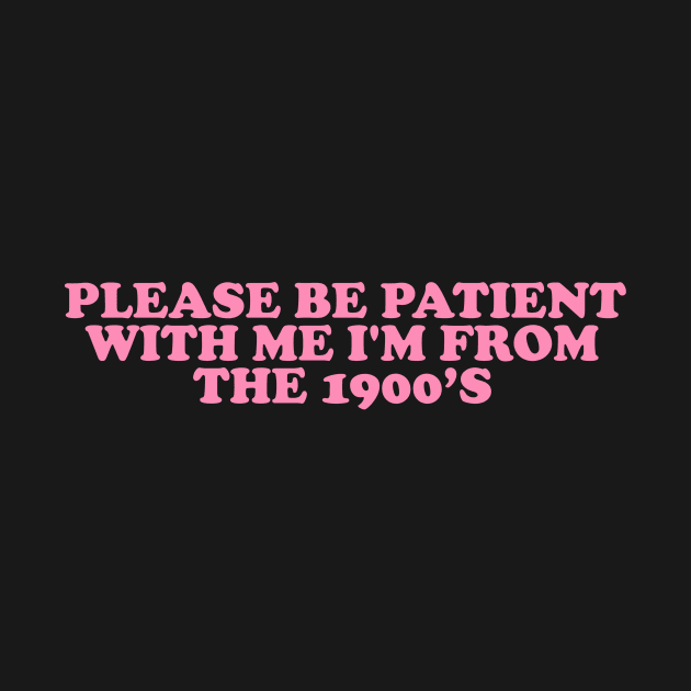 Please Be Patient with me i'm from the 1900s shirt, Funny Slogan Tee, Y2K Funny Shirt, Sassy Unhinged Sarcastic Gift by Hamza Froug