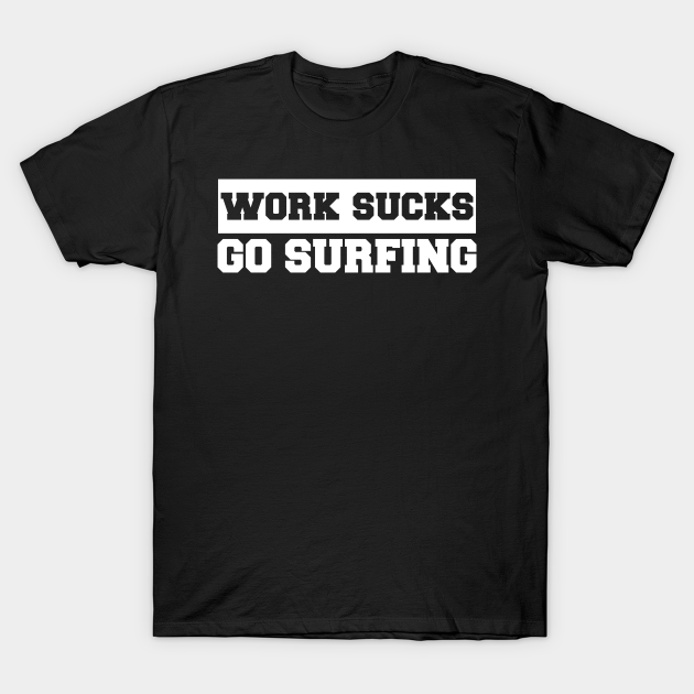 Discover Work Sucks Go Surfing - Work Sucks Go Surfing - T-Shirt