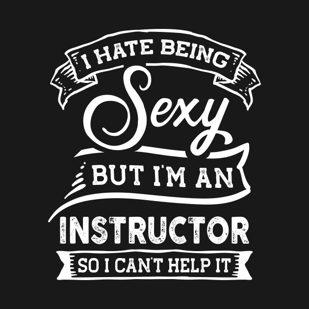 I Hate Being Sexy But I'm a Instructor Funny by TeePalma