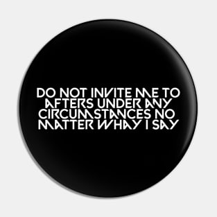 Do not invite me to afters under any circumstances no matter whay i say Pin