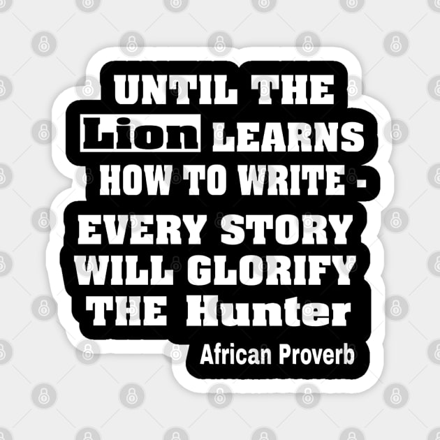 Until The Lion Learns How To Write, Every Story Will Always Glorify The Hunter African Proverb - Front Magnet by SubversiveWare