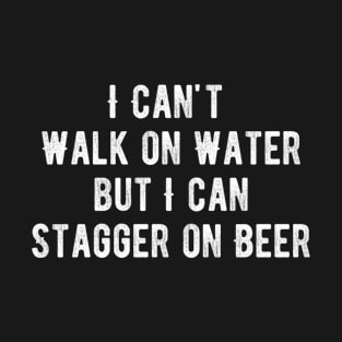 I Can't Walk on Water But I Can Stagger on Beer T-Shirt