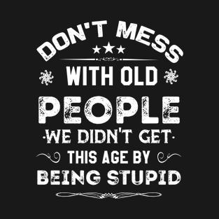 Don't Mess With Old People We Didn't Get This Age By Being Stupid T-Shirt