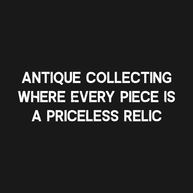 Antique Collecting Where Every Piece is a Priceless Relic by trendynoize