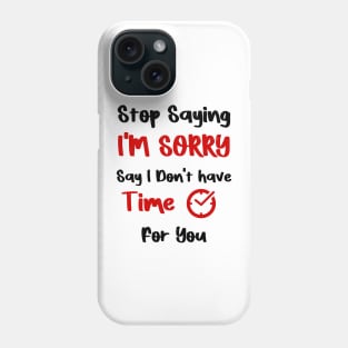 Stop Saying I'M SORRY , Say I Don't have Time For You Phone Case