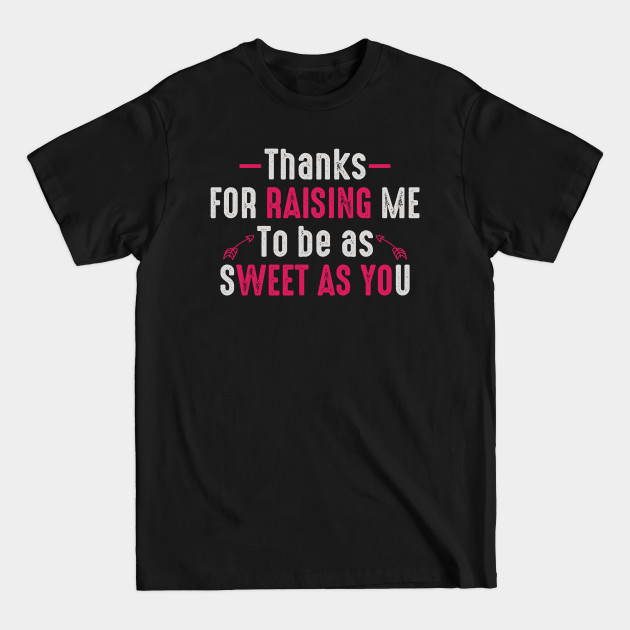 Discover Thanks For Raising Me To Be As Sweet As You - Mom Funny Mummy Mother Love Proud Mommy - T-Shirt