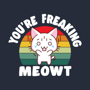 You're Freaking Meowt T-Shirt