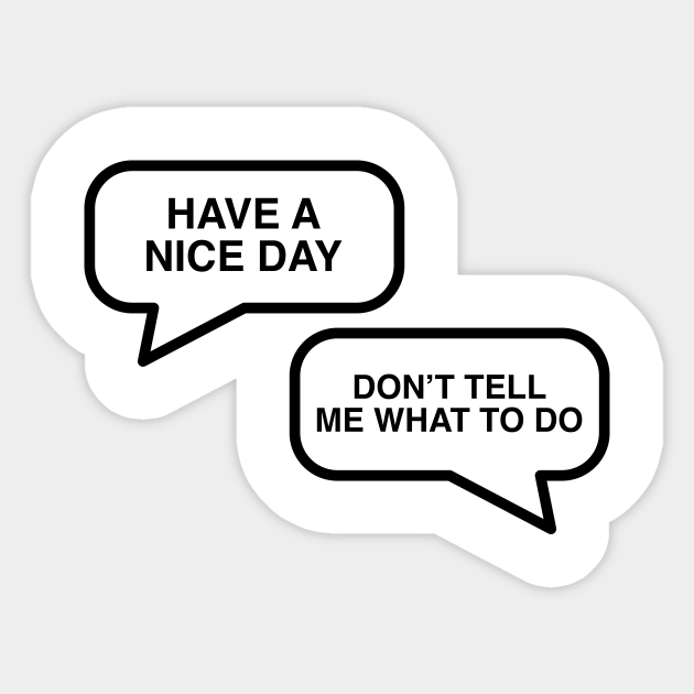 Have A Nice Day Don T Tell Me What To Do Have A Nice Day Autocollant Teepublic Fr