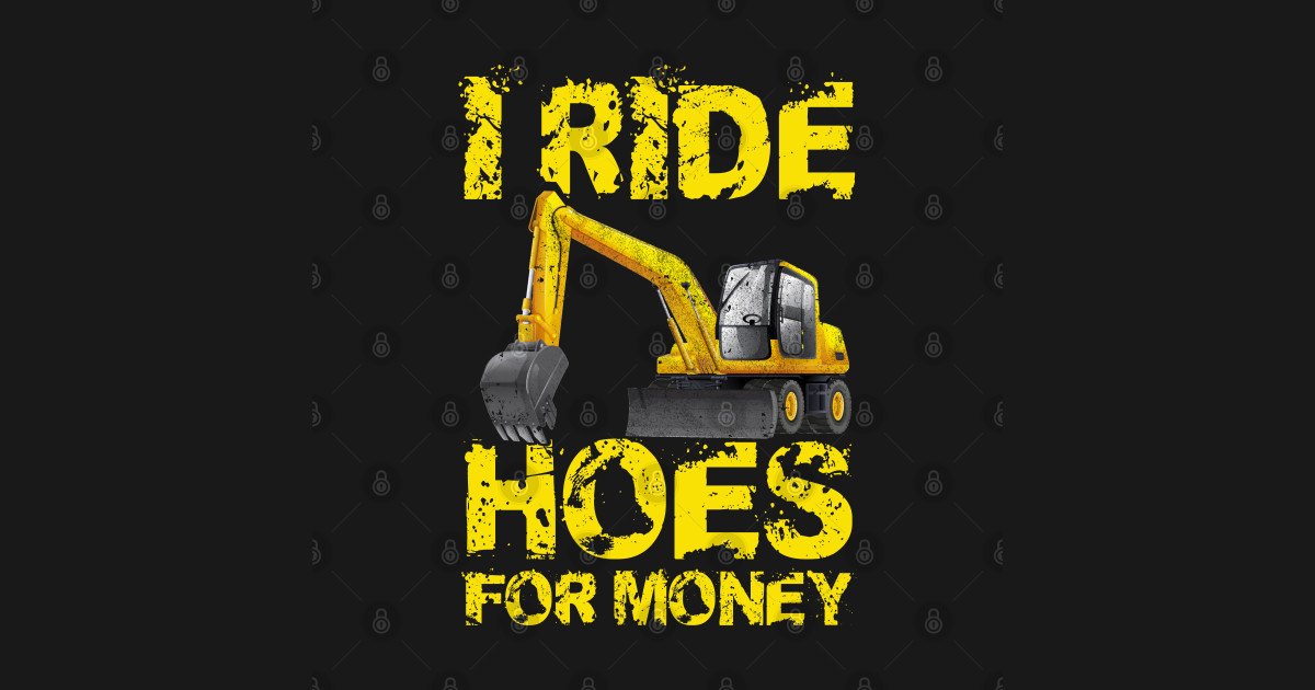 I Ride Hoes For Money Heavy Construction Equipment Opera