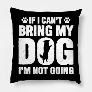 If I Can't Bring My Dog, I'm Not Going Pillow