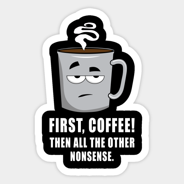 First coffee, then all the other nonsense - Funny Coffee Gifts - Sticker | TeePublic First coffee, then all the other nonsense - Funny Coffee Gifts - Sticker | TeePublic