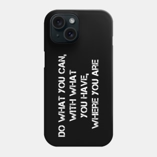 Do What You Can, With What You Have, Where You Are Phone Case