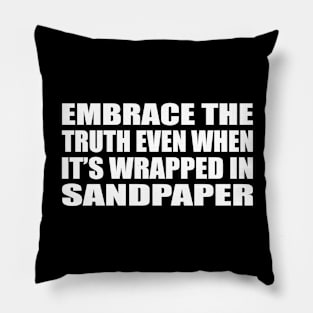 Embrace the truth even when it’s wrapped in sandpaper Pillow