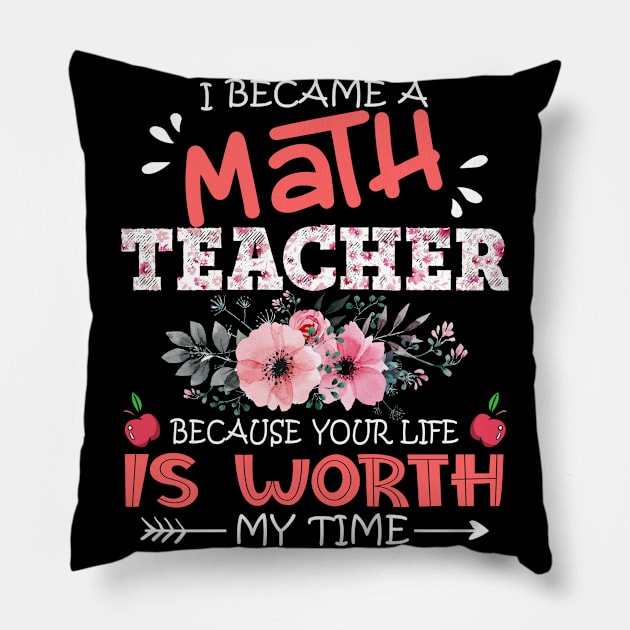 I Became A Math Teacher Because Your Life Is Worth My Time Floral Teaching Mother Gift Pillow by Kens Shop