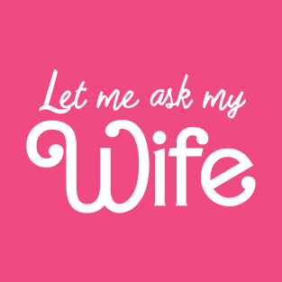 Let Me Ask My Wife Funny White T-Shirt