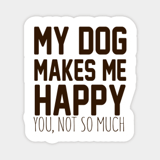 My Dog Makes Me Happy. You, Not So Much. Magnet