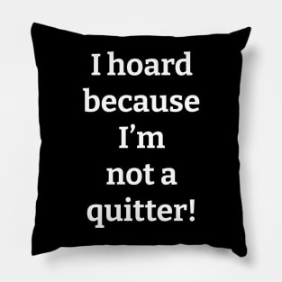 I Hoard Because I'm Not a Quitter Pillow