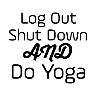 Log Out Shut Down And Do Yoga T-Shirt