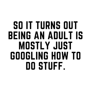 Being an adult is mostly googling how to do stuff T-Shirt