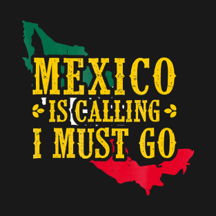 Mexico Is Calling I Must Go Mexican Gift T-Shirt