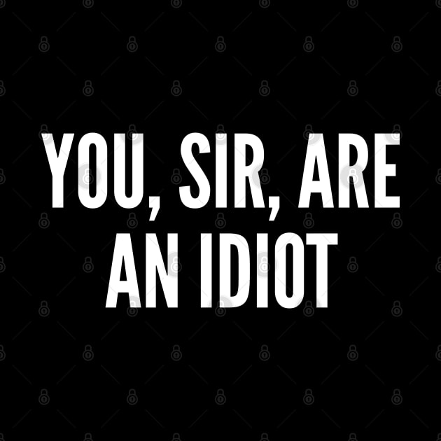 You Sir Are An Idiot - Funny Meme Insult Joke Statement Humor Slogan Quote Saying by sillyslogans