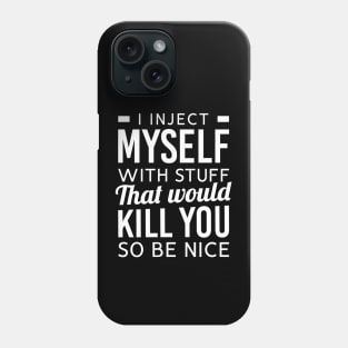 I Inject Myself With Stuff That Would Kill You So Be Nice Phone Case