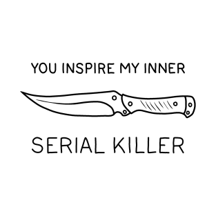 You ispire my inner serial killer T-Shirt