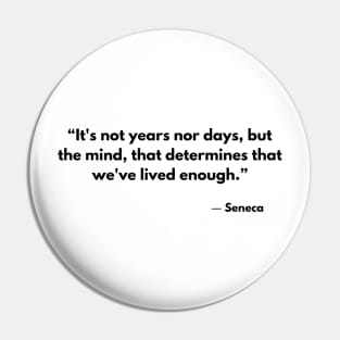 “It's not years nor days, but the mind, that determines that we've lived enough.” Seneca Pin