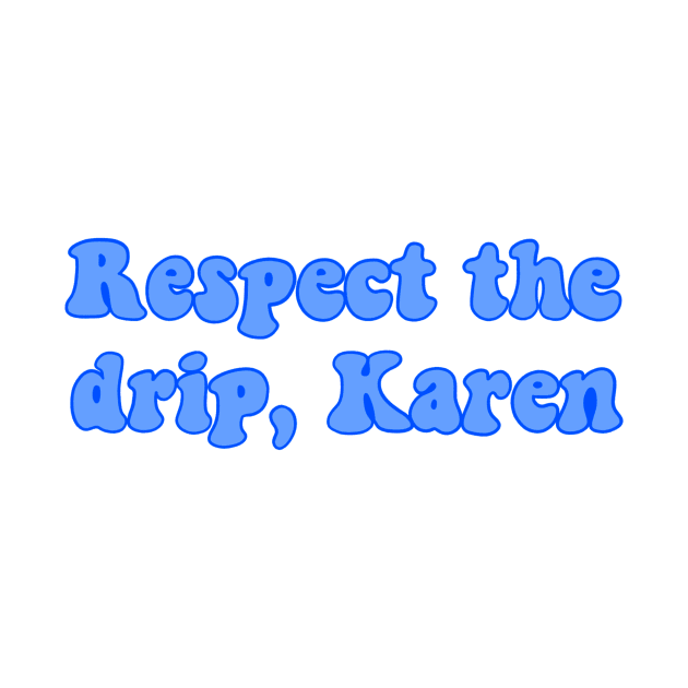 respect the drip karen by cmxcrunch