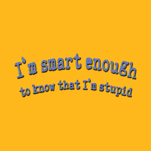 I'm smart enough to know that I'm stupid T-Shirt