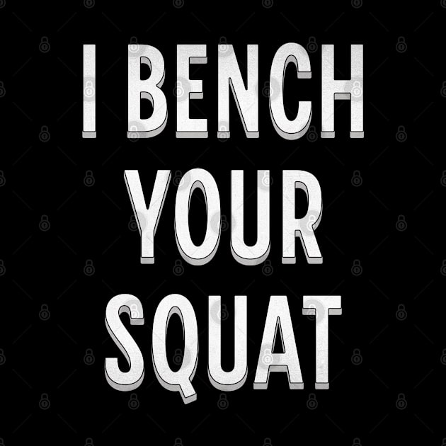 I Bench Your Squat by ELMADANI.ABA