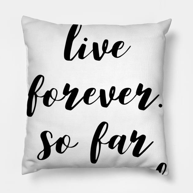 I intend to live forever. so far so good Pillow by GMAT