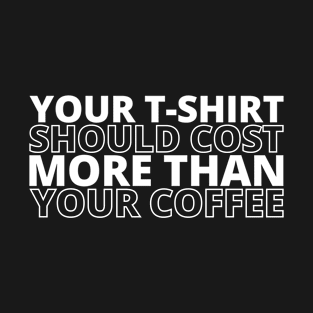 Your T-Shirt Should Cost More Than Your Coffee - Anti Fast Fashion (white) T-Shirt