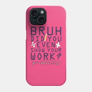 Did you even show your work bro? Phone Case