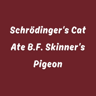 Schrödinger's Cat Ate B.F. Skinner's Pigeon pun T-Shirt