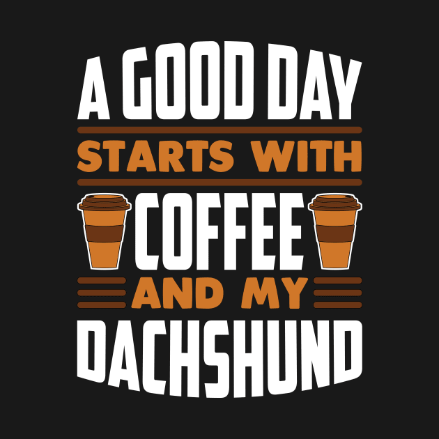 A Good Day Starts With Coffee And My Dachshund by RockyDesigns