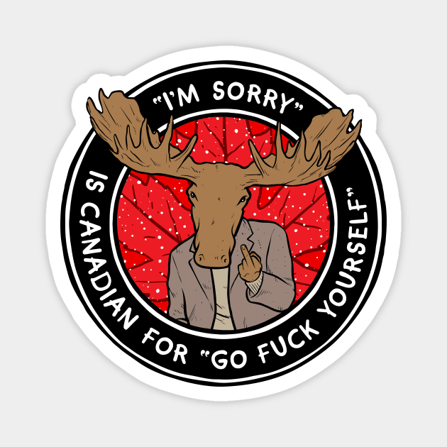 I'm Sorry is Canadian for Go Eff Yourself Magnet by Baddest Shirt Co.